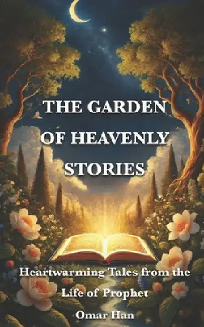 The Garden of Heavenly Stories: Heartwarming Tales from the Life of Prophet by Omar Han