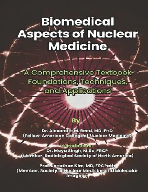 Biomedical Aspects of Nuclear Medicine: A Comprehensive Textbook Foundations, Techniques, and Applications by Maya Singh