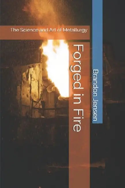 Forged in Fire: The Science and Art of Metallurgy by Brandon Jensen