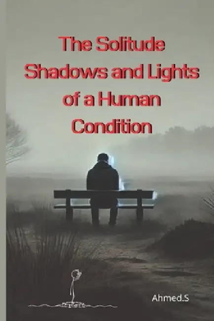 The Solitude Shadows and Lights of a Human Condition: The Different Faces of Loneliness: Chosen or Suffered? The Effects of Loneliness on Mental and E by Ahmed S