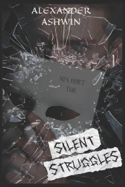 Silent Struggles: Men Hurt Too by Alexander Ashwin