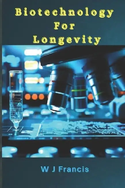 Biotechnology for Longevity: The Science of Living Longer by W. J. Francis