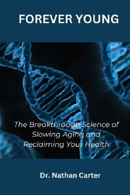 Forever Young: The Breakthrough Science of Slowing Aging and Reclaiming Your Health by Nathan Carter
