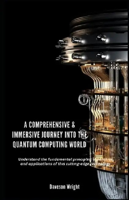 A Comprehensive & Immersive Journey into the Quantum Computing World: Undеrѕtаnd thе fundаmеntаl рr by Daveson Wright