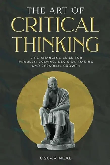 The Art of Critical Thinking: Life-Changing Skill for Problem Solving, Decision Making and Personal Growth by Daniel Vernan