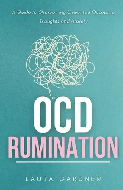 OCD Rumination: A Guide to Overcoming Unwanted Obsessive Thoughts and Anxiety by Laura Gardner