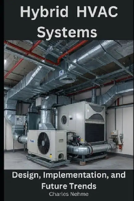 Hybrid HVAC Systems: Design, Implementation, and Future Trends by Charles Nehme