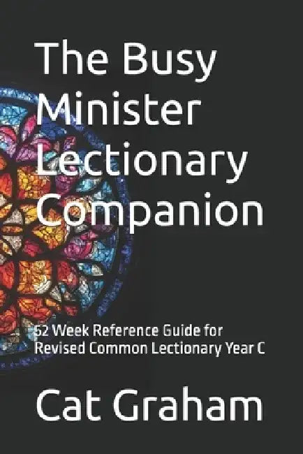 The Busy Minister Lectionary Companion: 52 Week Reference Guide for Revised Common Lectionary Year C by Cat Graham