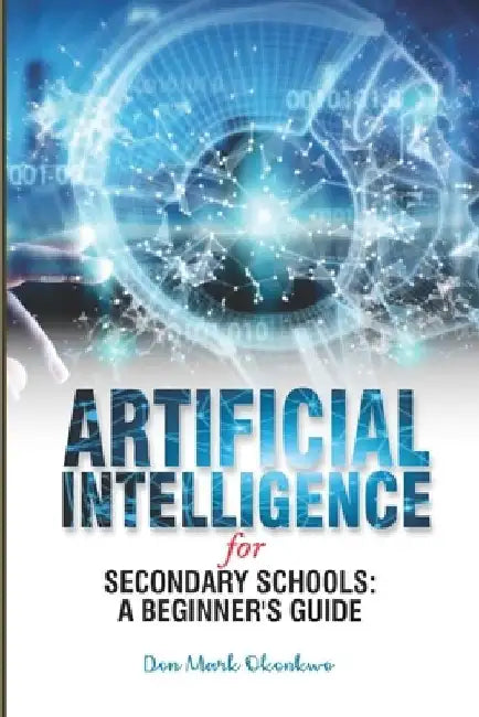 Artificial Intelligence for Secondary Schools: A Beginner's Guide by Don Mark Okonkwo