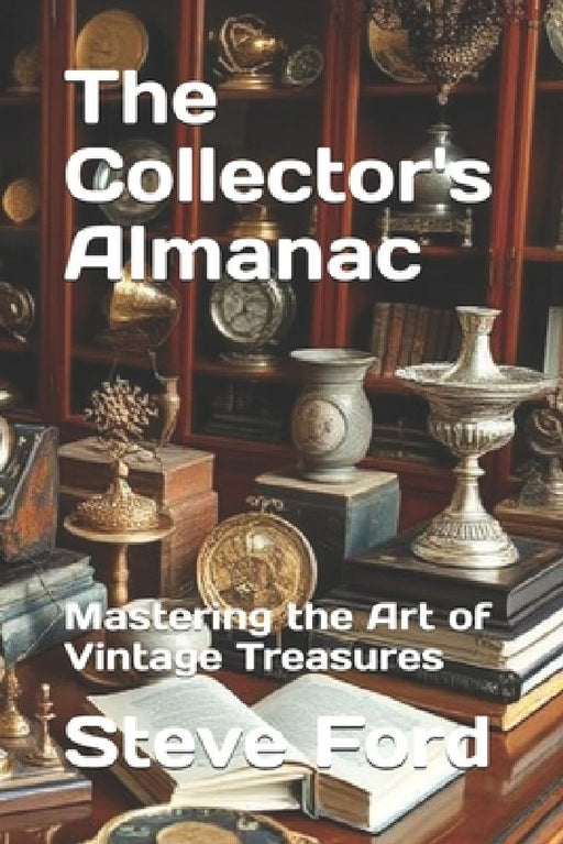 The Collector's Almanac: Mastering the Art of Vintage Treasures by Steve Ford
