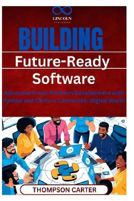 Building Future-Ready Software: Advanced Cross-Platform Development with Python and C# for a Connected, Digital World by Thompson Carter