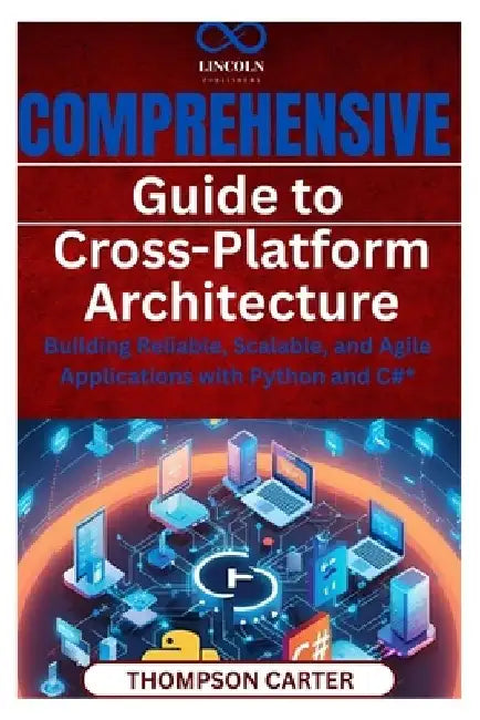 Comprehensive Guide to Cross-Platform Architecture: Building Reliable, Scalable, and Agile Applications with Python and C#* by Thompson Carter
