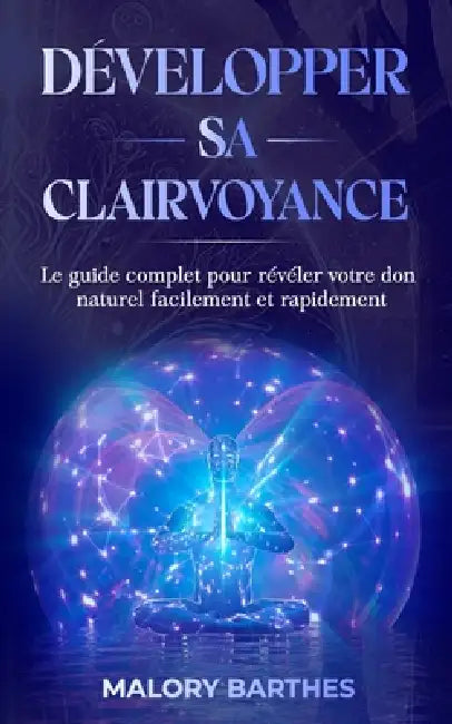 Développer sa clairvoyance: Le guide complet pour révéler votre don naturel facilement et rapidement by Malory Barthes
