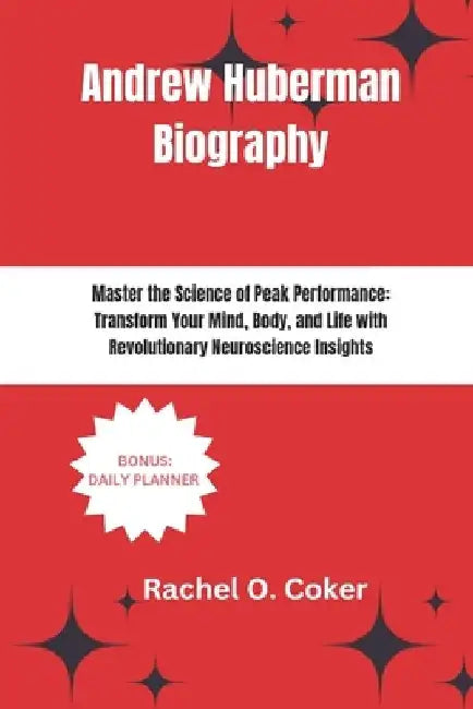 Andrew Huberman Biography: Master the Science of Peak Performance: Transform Your Mind, Body, and Life with Revolutionary Neuroscience Insights by Rachel O. Coker