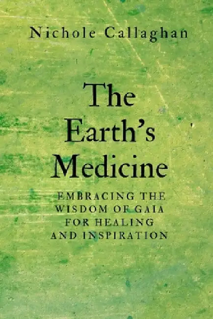 The Earth's Medicine: Embracing the Wisdom of Gaia for Healing and Inspiration by Nichole Callaghan