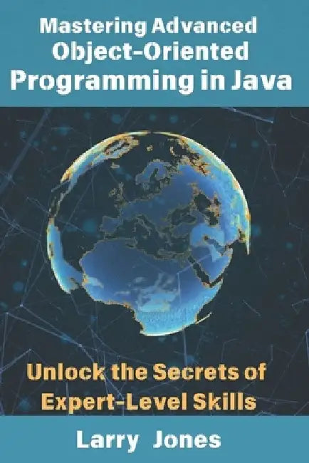 Mastering Advanced Object-Oriented Programming in Java: Unlock the Secrets of Expert-Level Skills by Larry Jones
