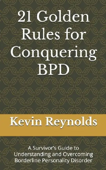21 Golden Rules for Conquering BPD: A Survivor's Guide to Understanding and Overcoming Borderline Personality Disorder by Kevin Reynolds