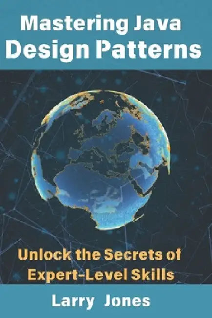 Mastering Java Design Patterns: Unlock the Secrets of Expert-Level Skills by Larry Jones