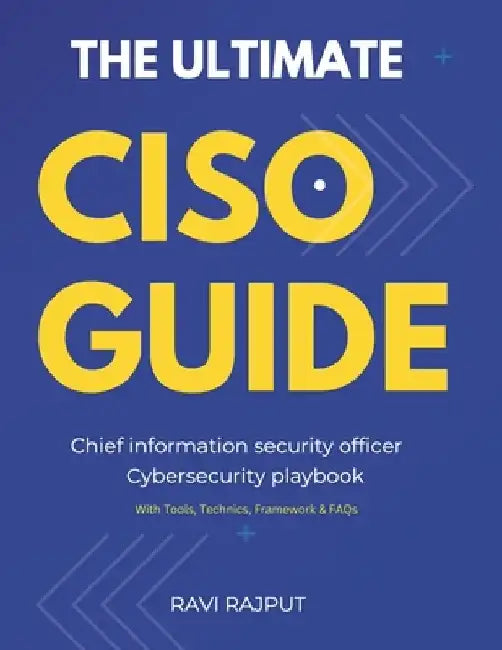 The Ultimate CISO Guide: IT security leadership Cybersecurity playbook Chief information security officer Security culture in organizations Emerging s by Ravi Rajput