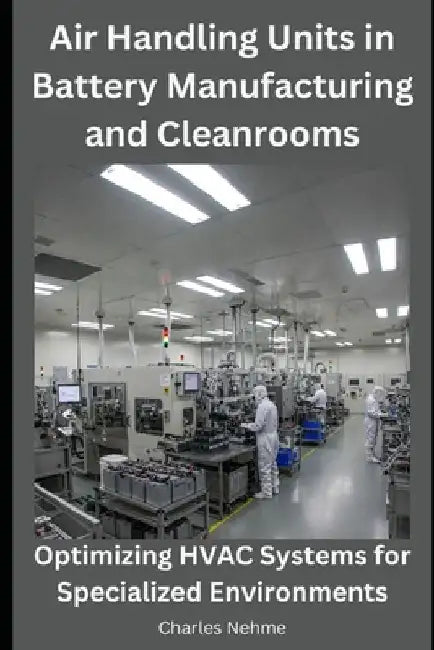 Air Handling Units in Battery Manufacturing and Cleanrooms: Optimizing HVAC Systems for Specialized Environments by Charles Nehme