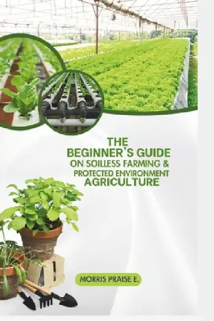 The Beginners Guide on Soilless Farming & Protected Environment Agriculture by Festus Daniel O.