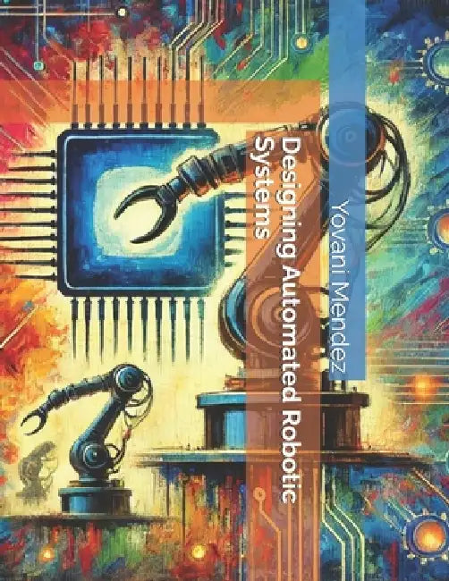 Designing Automated Robotic Systems by Yovani Mendez