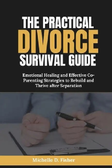 The Practical Divorce Survival Guide: Emotional Healing and Effective Co-Parenting Strategies to Rebuild and Thrive after Separation by Michelle D. Fisher