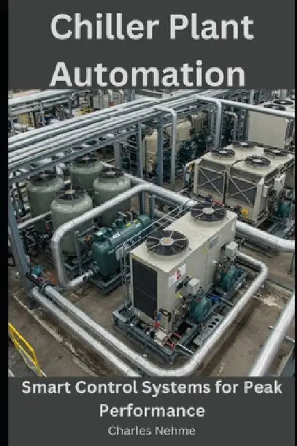 Chiller Plant Automation: Smart Control Systems for Peak Performance by Charles Nehme