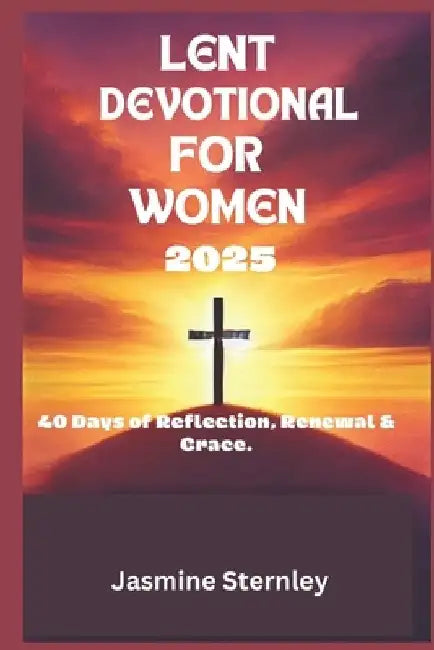 Lent devotional for women 2025: 40 days of Reflection, Renewal and Grace by Jasmine Sternley