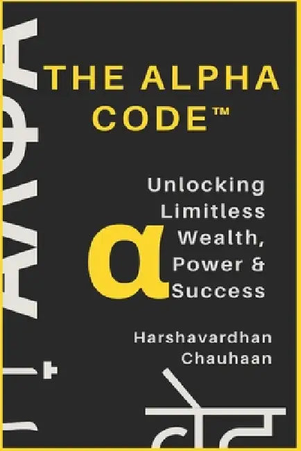 The Alpha Code(TM): Unlocking Limitless Wealth, Power & Success by Harshavardhan Chauhaan