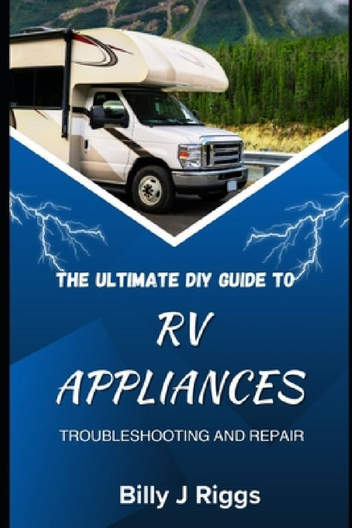 RV Appliances: The Ultimate DIY Guide to Troubleshooting and Repair by Billy J. Riggs