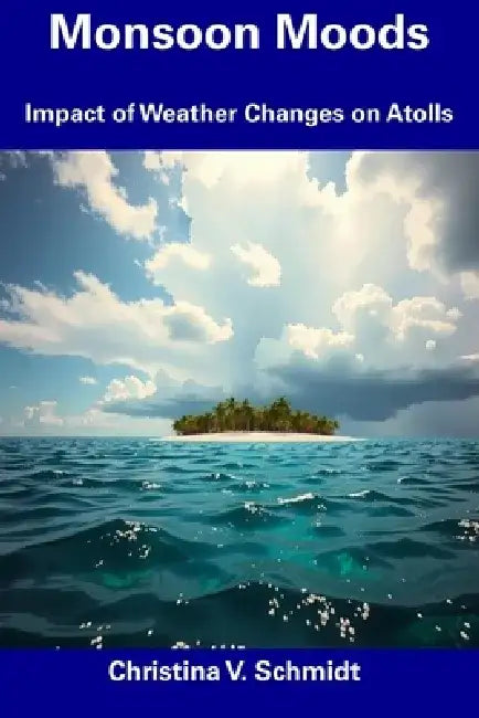 Monsoon Moods: Impact of Weather Changes on Atolls by Christina V. Schmidt