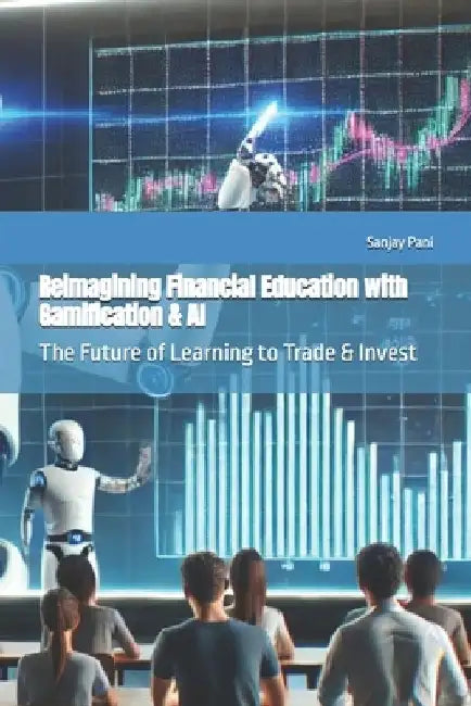 Reimagining Financial Education with Gamification & AI: The Future of Learning to Trade & Invest by Sanjay Pani
