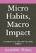 Micro Habits, Macro Impact: Transform Your Life with Tiny Daily Actions by Amiable Shing