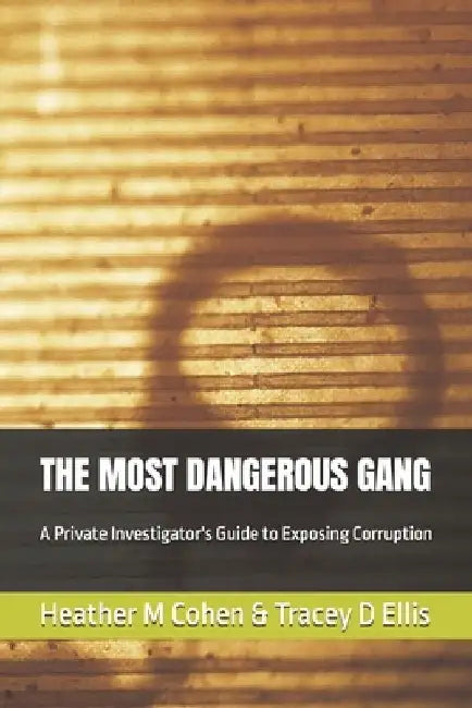 The Most Dangerous Gang: A Private Investigator's Guide to Exposing Corruption by Tracey D. Ellis