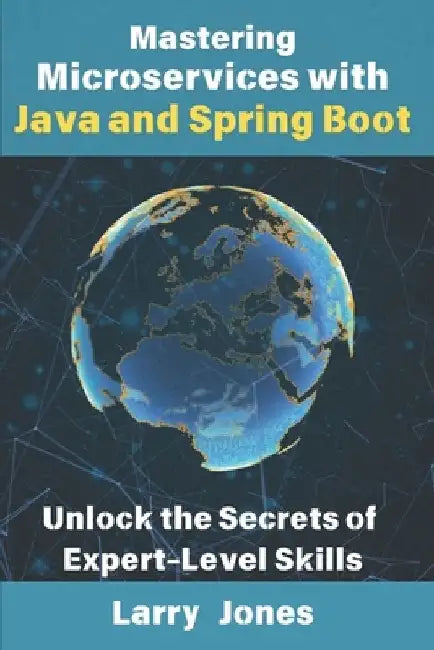 Mastering Microservices with Java and Spring Boot: Unlock the Secrets of Expert-Level Skills by Larry Jones
