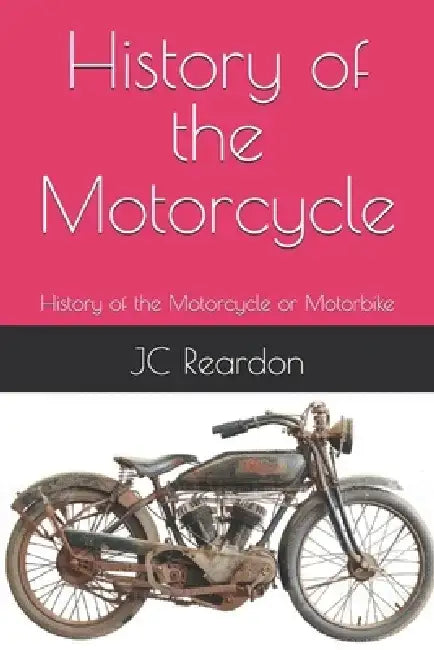 History of the Motorcycle: History of the Motorcycle or Motorbike by Jc Reardon