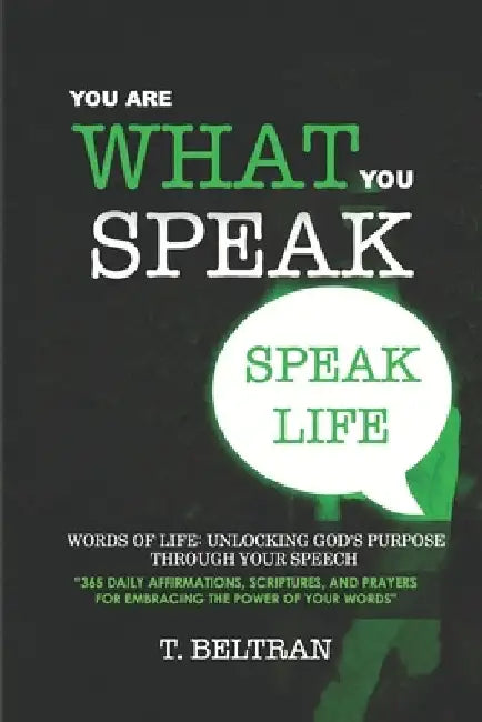 You Are What You Speak: 365 Daily Affirmations, Scriptures, and Prayers for Embracing the Power of Your Words by T. Beltran