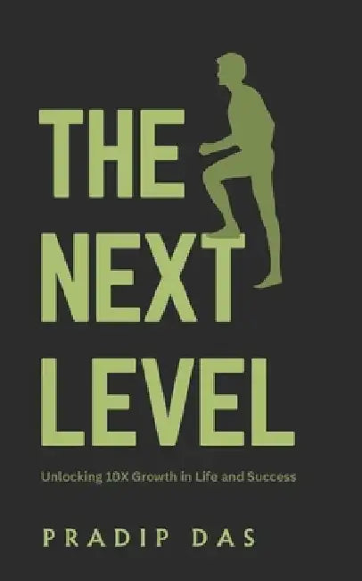 The Next Level: Unlocking 10X Growth in Life and Success by Pradip Das