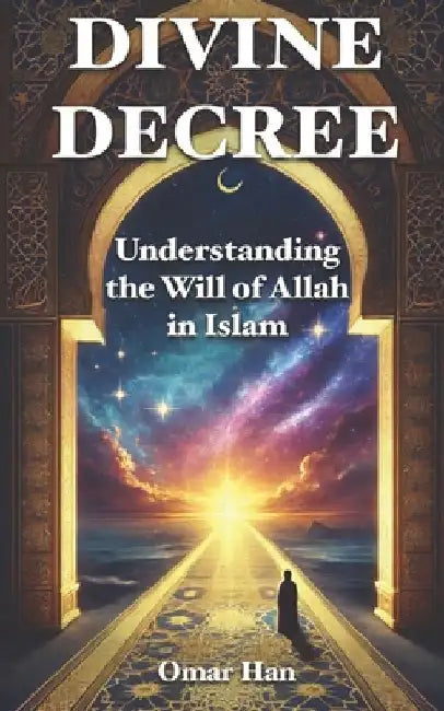 Divine Decree: Understanding the Will of Allah in Islam by Omar Han
