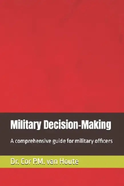 Military Decision-Making: A comprehensive guide for military officers by Cor P. M. Van Houte