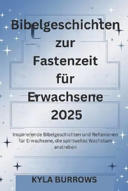 Bibelgeschichten zur Fastenzeit für Erwachsene 2025: Inspirierende Bibelgeschichten und Reflexionen für Erwachsene, die spirituelles Wachstum anstrebe by Kyla Burrows
