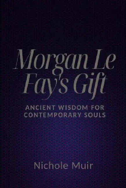 Morgan Le Fay's Gift: Ancient Wisdom for Contemporary Souls by Nichole Muir