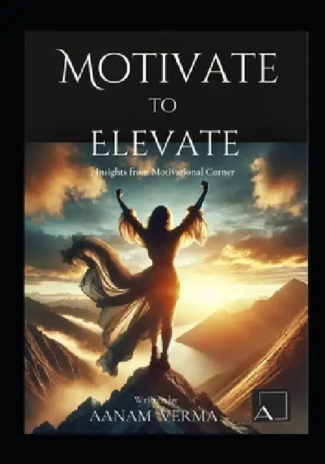 Motivate To Elevate: Insights From Motivational Corner by Aanam Verma
