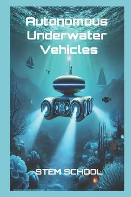 Autonomous Underwater Vehicles: Design, AI Navigation & Control Systems by Stem School