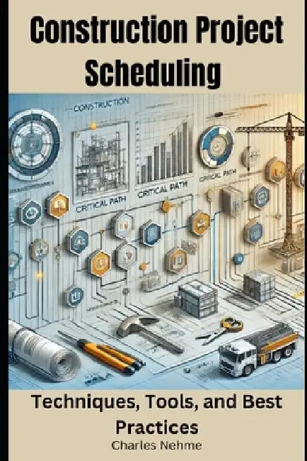 Construction Project Scheduling: Techniques, Tools, and Best Practices by Charles Nehme