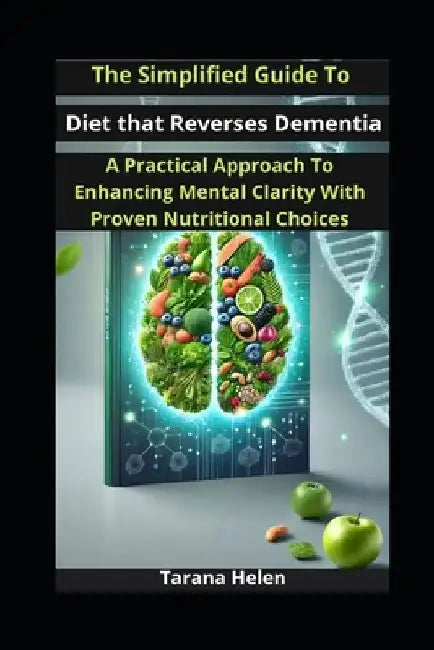 The Simplified Guide to Diet that Reverses Dementia: A Practical Approach to Enhancing Mental Clarity with Proven Nutritional Choices by Tarana Helen