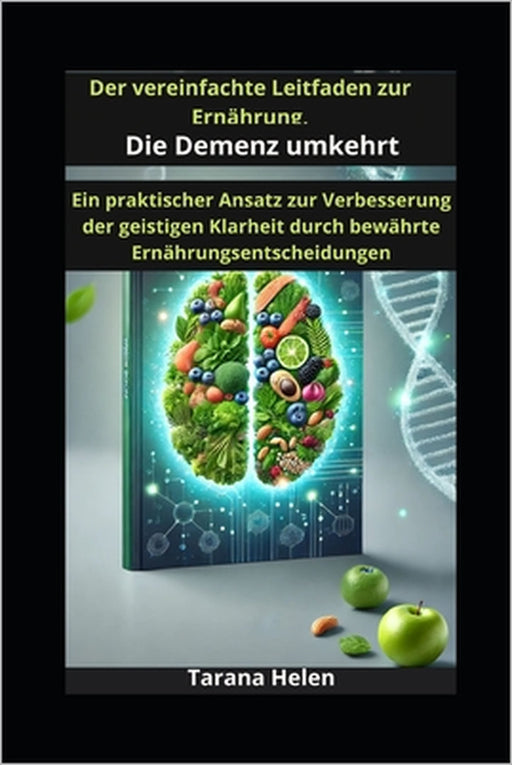 Der vereinfachte Leitfaden zur Ernährung, Die Demenz umkehrt: Ein praktischer Ansatz zur Verbesserung der geistigen Klarheit durch bewährte Ernährungs by Tarana Helen