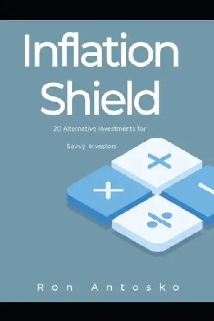 Inflation Shield: 20 Alternative Investments for Savvy Investors by Ron Antosko
