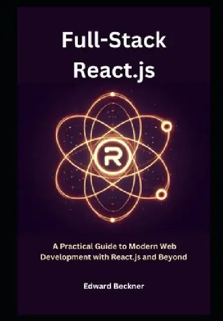 Full-stack React.js: A Practical Guide to Modern Web Development with React.js and Beyond by Edward Beckner